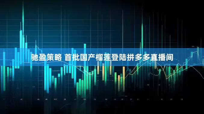 驰盈策略 首批国产榴莲登陆拼多多直播间