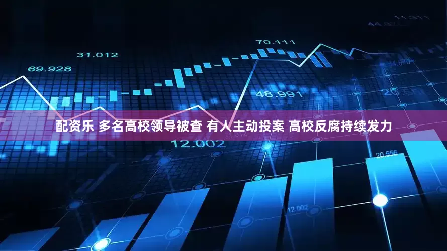 配资乐 多名高校领导被查 有人主动投案 高校反腐持续发力