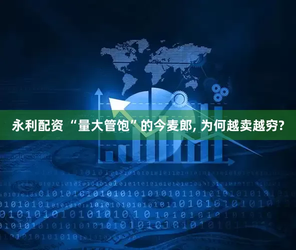 永利配资 “量大管饱”的今麦郎, 为何越卖越穷?