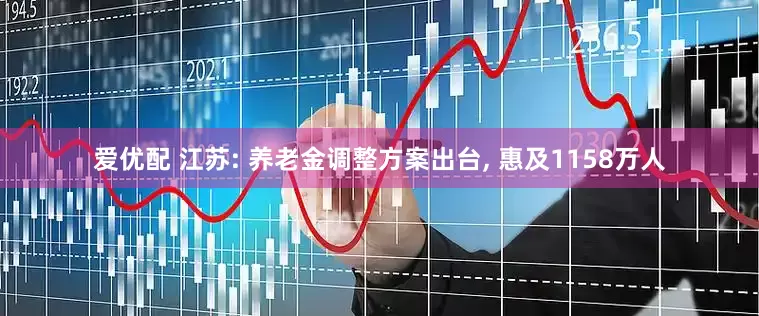 爱优配 江苏: 养老金调整方案出台, 惠及1158万人