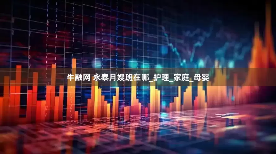 牛融网 永泰月嫂班在哪_护理_家庭_母婴