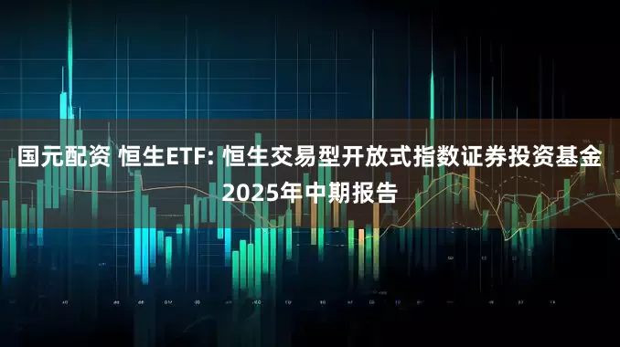 国元配资 恒生ETF: 恒生交易型开放式指数证券投资基金2025年中期报告