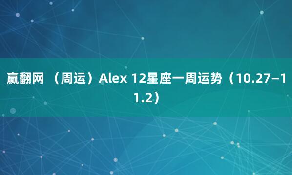 赢翻网 （周运）Alex 12星座一周运势（10.27—11.2）