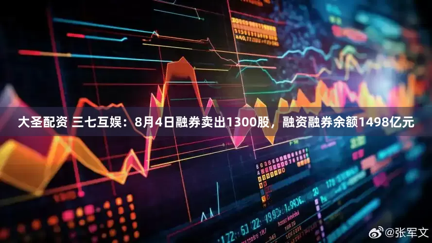 大圣配资 三七互娱：8月4日融券卖出1300股，融资融券余额1498亿元