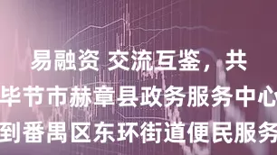 易融资 交流互鉴，共促发展！毕节市赫章县政务服务中心到番禺区东环街道便民服务中心调研学习