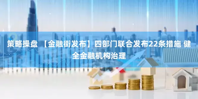 策略操盘 【金融街发布】四部门联合发布22条措施 健全金融机构治理